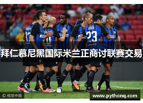拜仁慕尼黑国际米兰正商讨联赛交易