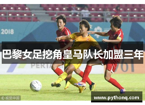 巴黎女足挖角皇马队长加盟三年